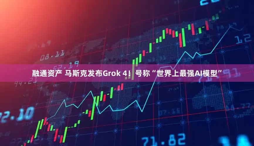 融通资产 马斯克发布Grok 4！号称“世界上最强AI模型”