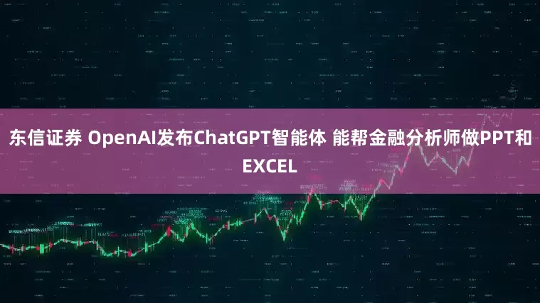 东信证券 OpenAI发布ChatGPT智能体 能帮金融分析师做PPT和EXCEL