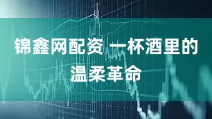 锦鑫网配资 一杯酒里的温柔革命