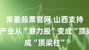 常盈股票官网 山西支持文旅产业从“潜力股”变成“顶梁柱”