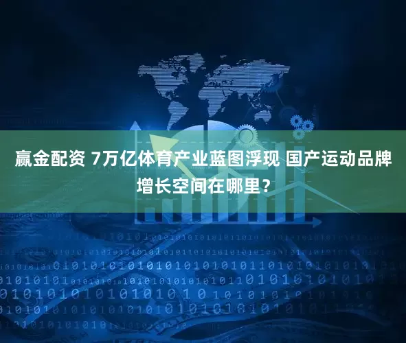 赢金配资 7万亿体育产业蓝图浮现 国产运动品牌增长空间在哪里？